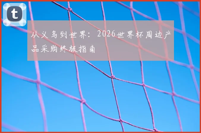 从义乌到世界：2026世界杯周边产品采购终极指南