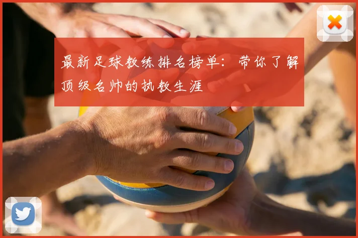 最新足球教练排名榜单:带你了解顶级名帅的执教生涯