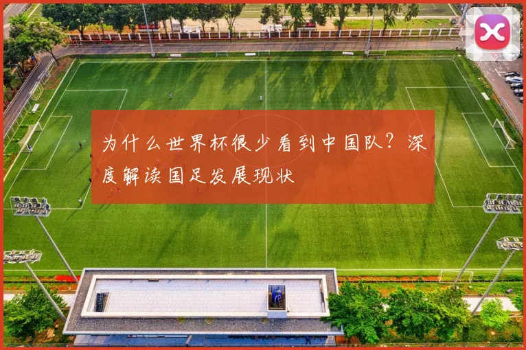 为什么世界杯很少看到中国队？深度解读国足发展现状