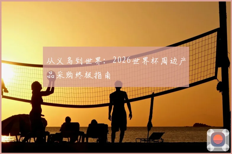 从义乌到世界：2026世界杯周边产品采购终极指南