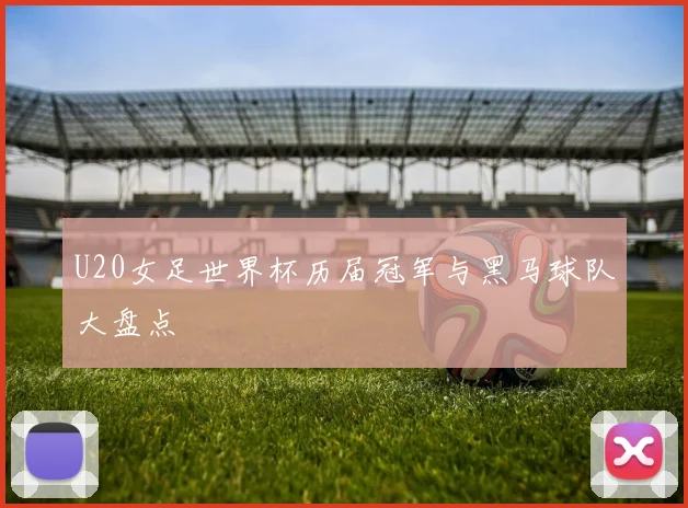U20女足世界杯历届冠军与黑马球队大盘点