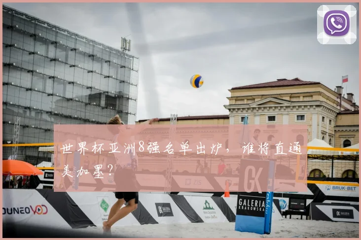 世界杯亚洲8强名单出炉，谁将直通美加墨？