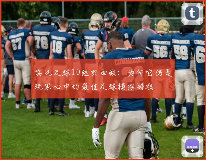 实况足球10经典回顾:为何它仍是玩家心中的最佳足球模拟游戏