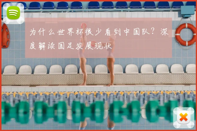 为什么世界杯很少看到中国队?深度解读国足发展现状