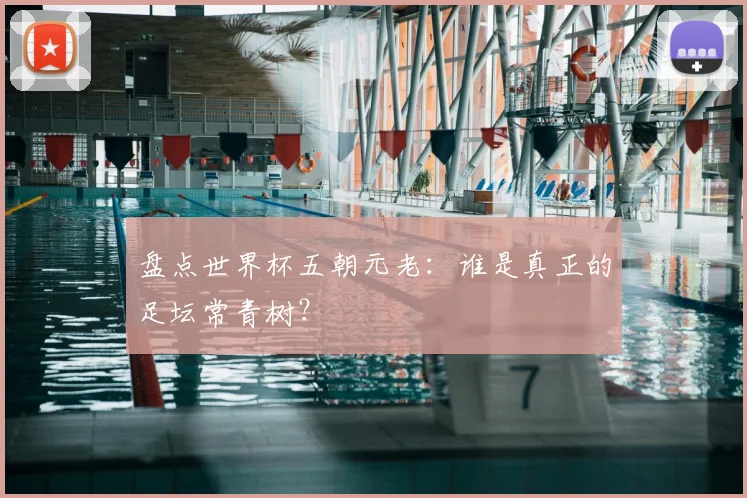 盘点世界杯五朝元老:谁是真正的足坛常青树?