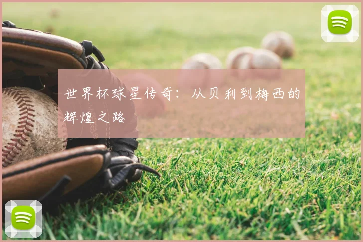 世界杯球星传奇：从贝利到梅西的辉煌之路