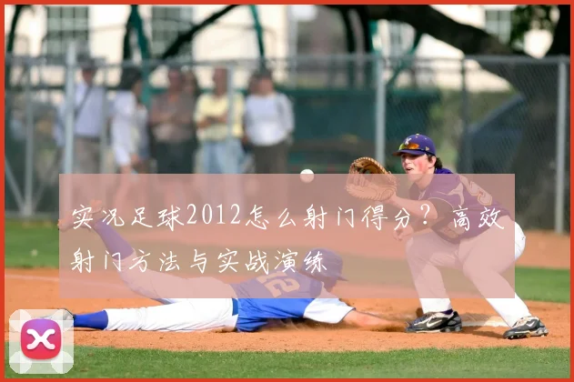 实况足球2012怎么射门得分？高效射门方法与实战演练
