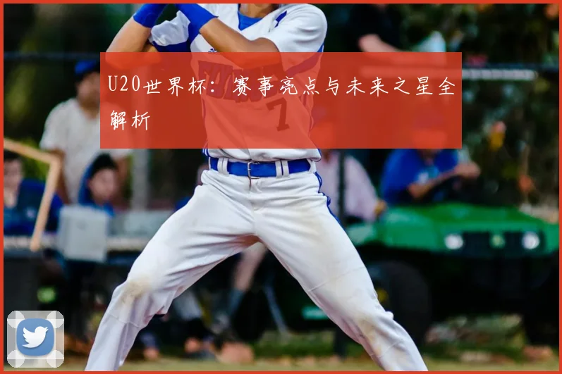 U20世界杯:赛事亮点与未来之星全解析